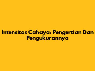 Intensitas Cahaya: Pengertian Dan Pengukurannya