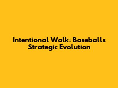Intentional Walk: Baseball's Strategic Evolution