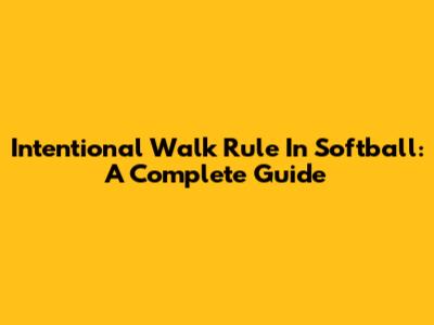 Intentional Walk Rule In Softball: A Complete Guide