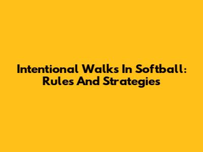 Intentional Walks In Softball: Rules And Strategies