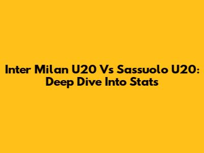Inter Milan U20 Vs Sassuolo U20: Deep Dive Into Stats