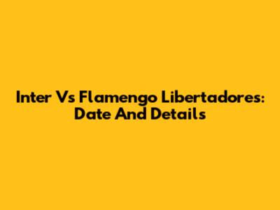 Inter Vs Flamengo Libertadores: Date And Details
