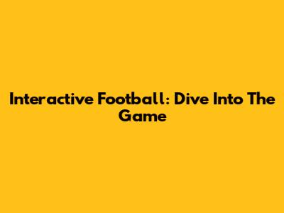 Interactive Football: Dive Into The Game