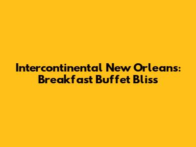 Intercontinental New Orleans: Breakfast Buffet Bliss