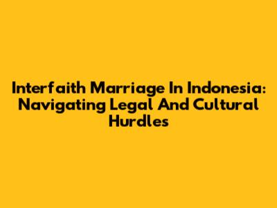 Interfaith Marriage In Indonesia: Navigating Legal And Cultural Hurdles