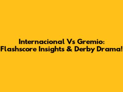 Internacional Vs Gremio: Flashscore Insights & Derby Drama!
