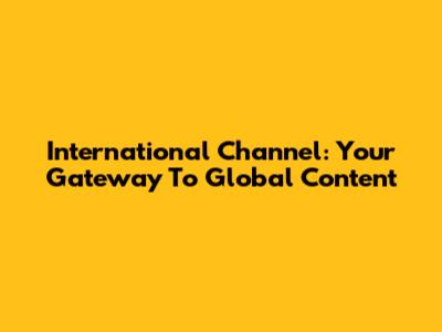 International Channel: Your Gateway To Global Content