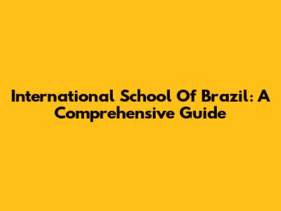 International School Of Brazil: A Comprehensive Guide