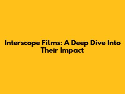 Interscope Films: A Deep Dive Into Their Impact