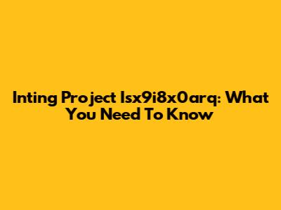 Inting Project Isx9i8x0arq: What You Need To Know