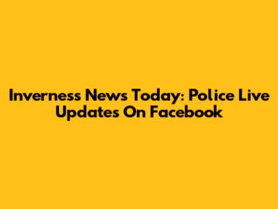 Inverness News Today: Police Live Updates On Facebook