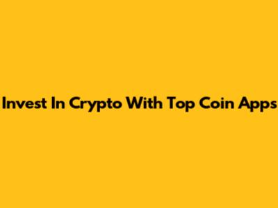 Invest In Crypto With Top Coin Apps