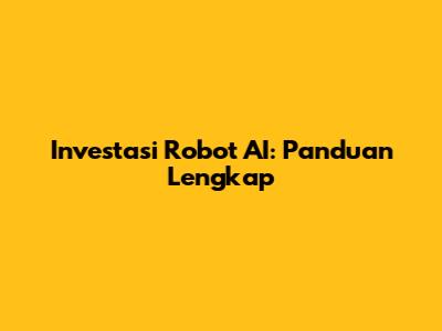 Investasi Robot AI: Panduan Lengkap