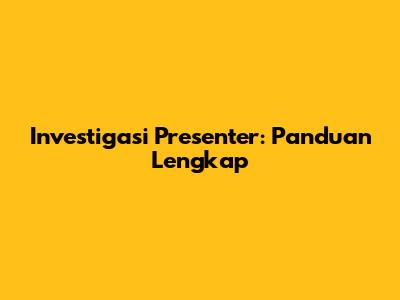 Investigasi Presenter: Panduan Lengkap