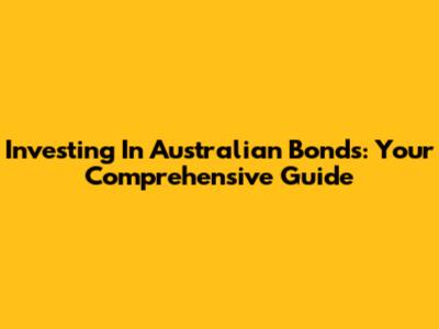 Investing In Australian Bonds: Your Comprehensive Guide