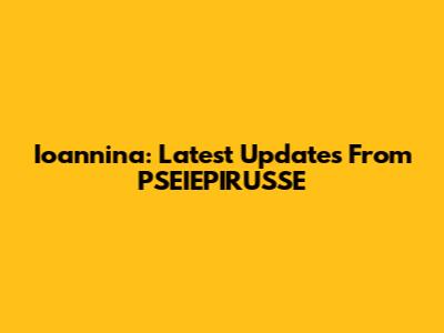 Ioannina: Latest Updates From PSEIEPIRUSSE