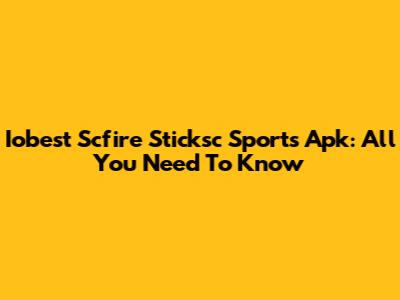 Iobest Scfire Sticksc Sports Apk: All You Need To Know