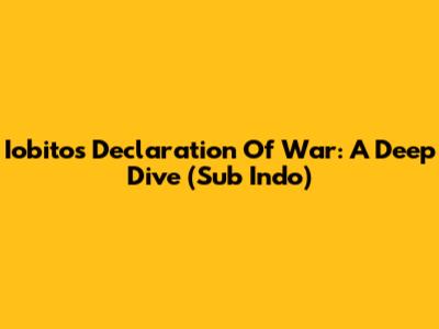 Iobito's Declaration Of War: A Deep Dive (Sub Indo)