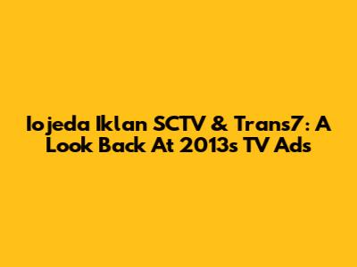 Iojeda Iklan SCTV & Trans7: A Look Back At 2013's TV Ads