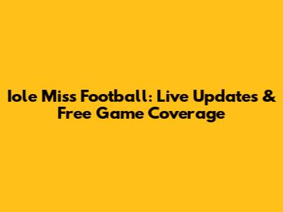 Iole Miss Football: Live Updates & Free Game Coverage