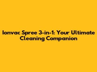 Ionvac Spree 3-in-1: Your Ultimate Cleaning Companion