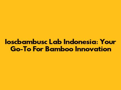 Ioscbambusc Lab Indonesia: Your Go-To For Bamboo Innovation