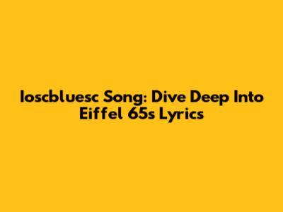 Ioscbluesc Song: Dive Deep Into Eiffel 65's Lyrics