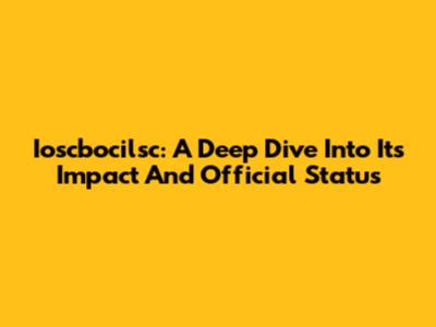 Ioscbocilsc: A Deep Dive Into Its Impact And Official Status