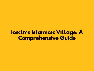 Iosclms Islamicsc Village: A Comprehensive Guide