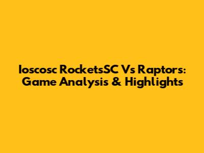 Ioscosc RocketsSC Vs Raptors: Game Analysis & Highlights