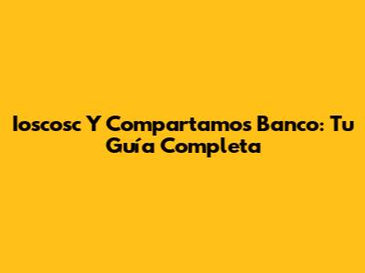 Ioscosc Y Compartamos Banco: Tu Guía Completa