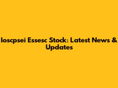 Ioscpsei Essesc Stock: Latest News & Updates
