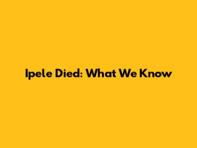 Ipele Died: What We Know