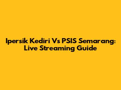 Ipersik Kediri Vs PSIS Semarang: Live Streaming Guide