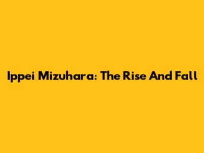 Ippei Mizuhara: The Rise And Fall