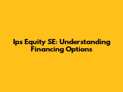 Ips Equity SE: Understanding Financing Options