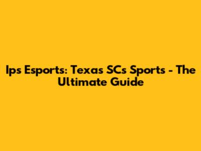 Ips Esports: Texas SCs Sports - The Ultimate Guide