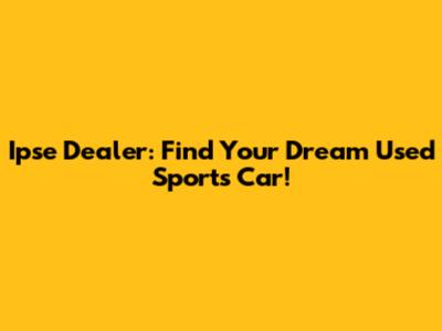 Ipse Dealer: Find Your Dream Used Sports Car!