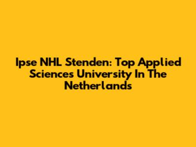 Ipse NHL Stenden: Top Applied Sciences University In The Netherlands