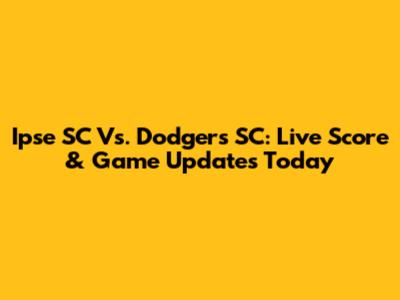 Ipse SC Vs. Dodgers SC: Live Score & Game Updates Today