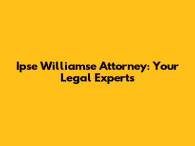 Ipse Williamse Attorney: Your Legal Experts