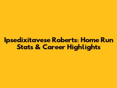 Ipsedixitavese Roberts: Home Run Stats & Career Highlights