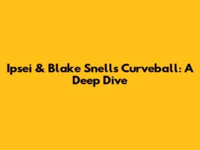 Ipsei & Blake Snell's Curveball: A Deep Dive