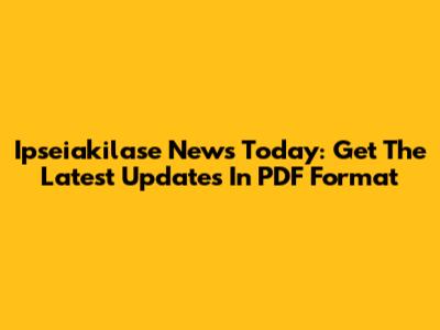 Ipseiakilase News Today: Get The Latest Updates In PDF Format