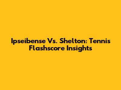 Ipseibense Vs. Shelton: Tennis Flashscore Insights