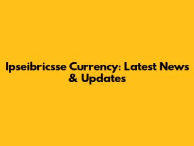 Ipseibricsse Currency: Latest News & Updates