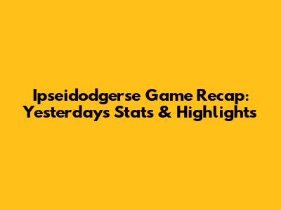 Ipseidodgerse Game Recap: Yesterday's Stats & Highlights