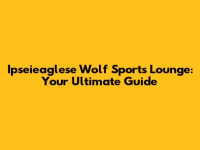 Ipseieaglese Wolf Sports Lounge: Your Ultimate Guide