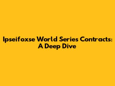 Ipseifoxse World Series Contracts: A Deep Dive