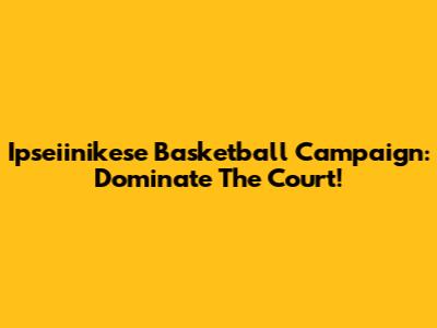 Ipseiinikese Basketball Campaign: Dominate The Court!